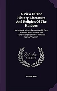 A View of the History, Literature and Religion of the Hindoos: Including a Minute Description of Their Manners and Customs and Translations from Their (Hardcover)