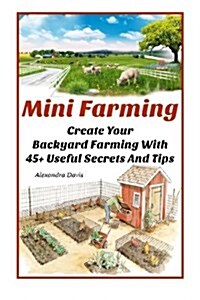 Mini Farming: Learn How to Create an Organic Garden in Your Backyard & Find Out 20 + Useful Tips for Urban Farming: (How to Build a (Paperback)
