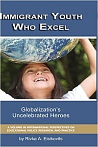 Immigrant Youth Who Excel: Globalization s Uncelebrated Heroes (Hc) (Hardcover)