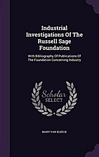 Industrial Investigations of the Russell Sage Foundation: With Bibliography of Publications of the Foundation Concerning Industry (Hardcover)