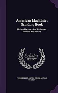 American Machinist Grinding Book: Modern Machines and Appliances, Methods and Results (Hardcover)
