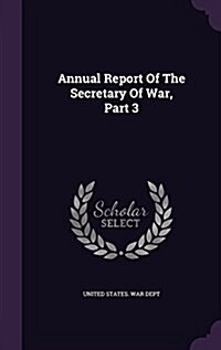 Annual Report of the Secretary of War, Part 3 (Hardcover)