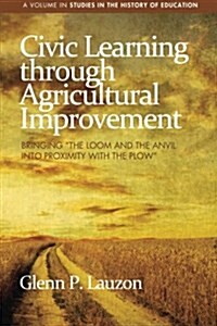 Civic Learning Through Agricultural Improvement: Bringing The Loom and the Anvil Into Proximity with the Plow (Paperback)