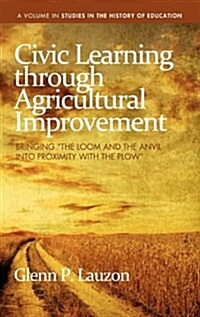 Civic Learning Through Agricultural Improvement: Bringing the Loom and the Anvil Into Proximity with the Plow (Hc) (Hardcover)