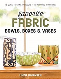 Favorite Fabric Bowls, Boxes & Vases: 15 Quick-To-Make Projects - 45 Inspiring Variations (Paperback)