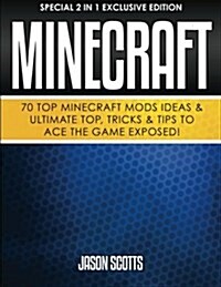 Minecraft: 70 Top Minecraft Mods Ideas & Ultimate Top, Tricks & Tips to Ace the Game Exposed!: (Special 2 in 1 Exclusive Edition) (Paperback)