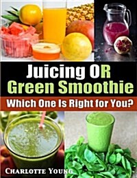 Juicing or Green Smoothie: Which One Is Right for You? (Paperback)