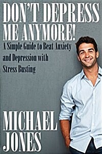 Dont Depress Me Anymore! a Simple Guide to Beat Anxiety and Depression with Stress Busting: A Simple Guide to Beat Anxiety and Depression with Stress (Paperback)