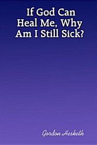 If God Can Heal Me, Why Am I Still Sick? (Paperback)