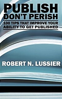 Publish Dont Perish: 100 Tips That Improve Your Ability to Get Published (Hc) (Hardcover)