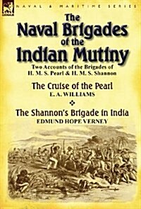 The Naval Brigades of the Indian Mutiny: Two Accounts of the Brigades of H. M. S. Pearl & H. M. S. Shannon (Hardcover)