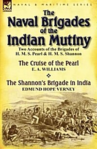 The Naval Brigades of the Indian Mutiny: Two Accounts of the Brigades of H. M. S. Pearl & H. M. S. Shannon (Paperback)