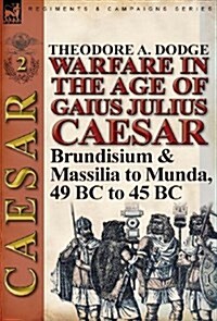 Warfare in the Age of Gaius Julius Caesar-Volume 2: Brundisium & Massilia to Munda, 49 BC to 45 BC (Hardcover)
