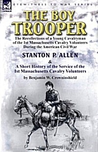 The Boy Trooper: The Recollections of a Young Cavalryman of the 1st Massachusetts Cavalry Volunteers During the American Civil War & a (Paperback)