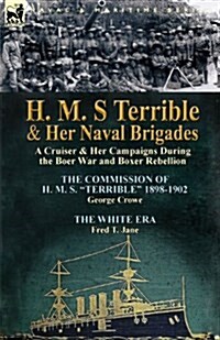 H. M. S Terrible and Her Naval Brigades: A Cruiser & Her Campaigns During the Boer War and Boxer Rebellion-The Commission of H. M. S. Terrible 1898- (Paperback)