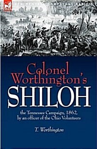 Colonel Worthingtons Shiloh: The Tennessee Campaign, 1862, by an Officer of the Ohio Volunteers (Hardcover)
