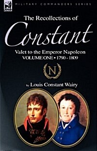 The Recollections of Constant, Valet to the Emperor Napoleon Volume 1: 1790 - 1809 (Hardcover)