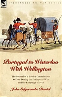 Portugal to Waterloo with Wellington: The Journal of a British Commissariat Officer During the Peninsular War and the Campaign of 1815 (Paperback)