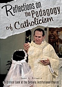 Reflections on the Pedagogy of Catholicism: A Critical Look at the Catholic Institutional Church (Paperback)