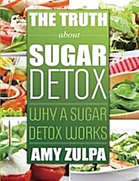 The Truth about Sugar Detox: Why a Sugar Detox Works (Paperback)