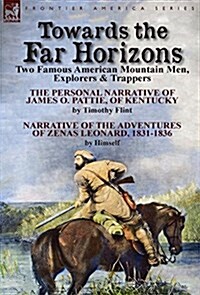 Towards the Far Horizons: Two Famous American Mountain Men, Explorers & Trappers-The Personal Narrative of James O. Pattie, of Kentucky by Timot (Hardcover)