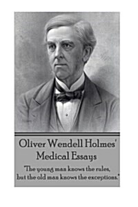 Oliver Wendell Holmes Medical Essays: The young man knows the rules, but the old man knows the exceptions. (Paperback)