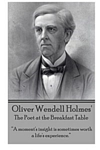 Oliver Wendell Holmes The Poet at the Breakfast Table: A moments insight is sometimes worth a lifes experience. (Paperback)