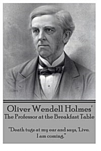 Oliver Wendell Holmes The Professor at the Breakfast Table: Death tugs at my ear and says, Live. I am coming. (Paperback)