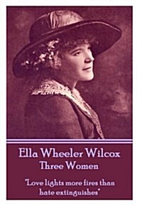 Ella Wheeler Wilcoxs Three Women: love Lights More Fires Than Hate Extinguishes (Paperback)