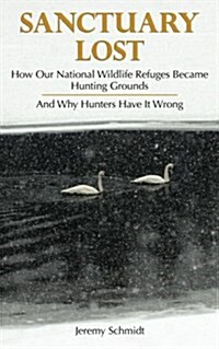 Sanctuary Lost: How Wildlife Refuges Became Hunting Grounds (Paperback)