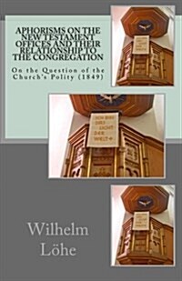 Aphorisms on the New Testament Offices and Their Relationship to the Congregation: On the Question of the Churchs Polity (1849) (Paperback)