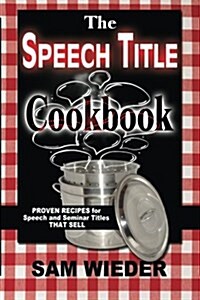 The Speech Title Cookbook: Proven Recipes for Speech and Seminar Titles That Sell (Paperback)
