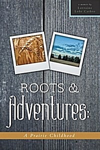 Roots and Adventures: A Prairie Childhood (Paperback)