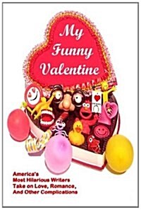 My Funny Valentine: Americas Most Hilarious Writers Take on Love, Romance, and Other Complications (Paperback)