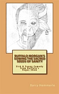 Buffalo Morgans Sowing the Sacred Seeds of Sanity: Sick & Funny Comedy from Buffalos Vegas Show (Paperback)