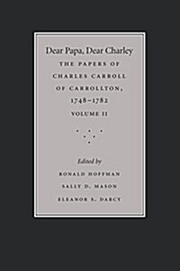 Dear Papa, Dear Charley: The Peregrinations of a Revolutionary Aristocrat, as Told by Charles Carroll of Carrollton and His Father, Charles Car (Paperback, Volume 2)
