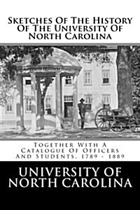Sketches of the History of the University of North Carolina: Together with a Catalogue of Officers and Students, 1789 - 1889 (Paperback)