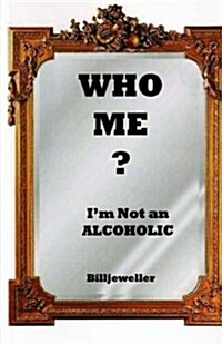 Who Me ?: Im Not an Alcoholic (Paperback)