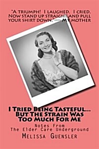 I Tried Being Tasteful...But the Strain Was Too Much for Me: Notes from the Elder Care Underground (Paperback)