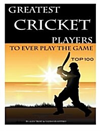 Greatest Cricket Players to Ever Play the Game: Top 100 (Paperback)