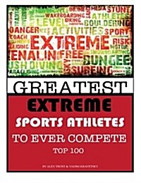 Greatest Extreme Sports Athletes to Ever Compete: Top 100 (Paperback)