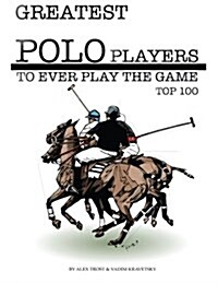Greatest Polo Players to Ever Play the Game: Top 100 (Paperback)