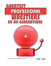 Greatest Professional Wrestlers of All Generations Top 100 (Paperback)