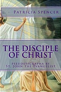 The Disciple of Christ: Pseudepigrapha by St. John the Evangelist (Paperback)