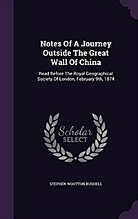 Notes of a Journey Outside the Great Wall of China: Read Before the Royal Geographical Society of London, February 9th, 1874 (Hardcover)