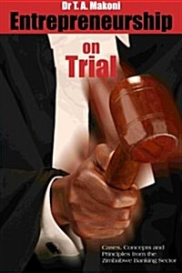 Entrepreneurship on Trial: Cases, Concepts and Principles from Zimbabwe Banking Sector (Paperback)