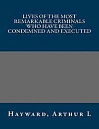 Lives of the Most Remarkable Criminals Who Have Been Condemned and Executed (Paperback)