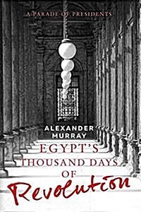 Egypts Thousand Days of Revolution: A Parade of Presidents (Paperback)