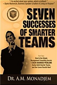 Seven Successes of Smarter Teams, Part 2: How to Use Simple Management Consulting Secrets to Solve Business Problems Easily, Build Smarter Teams, and (Paperback)