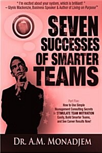 Seven Successes of Smarter Teams, Part 5: How to Use Simple Management Consulting Secrets to Stimulate Team Motivation Easily, Build Smarter Teams, an (Paperback)